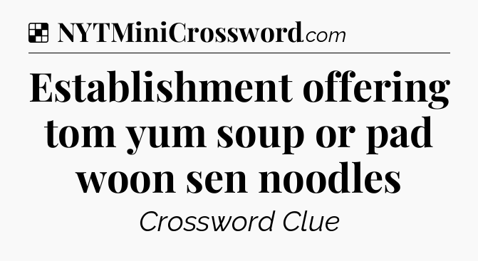 Solution: Establishment offering tom yum soup or pad woon sen noodles - NYT Crossword