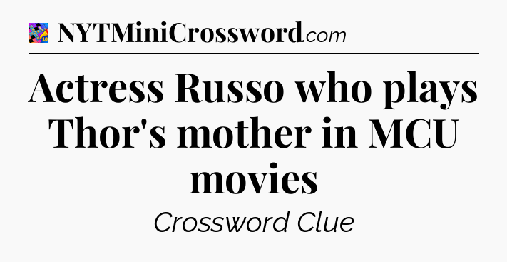 Actress Russo who plays Thor's mother in MCU movies Crossword Clue
