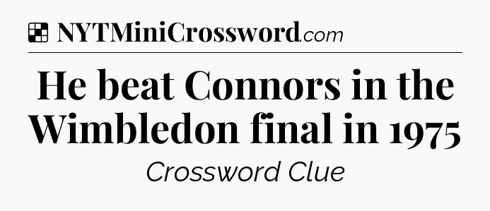 Solution: He beat Connors in the Wimbledon final in 1975 - NYT Crossword