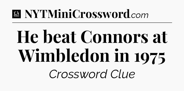 He beat Connors at Wimbledon in 1975 - LA Times Crossword