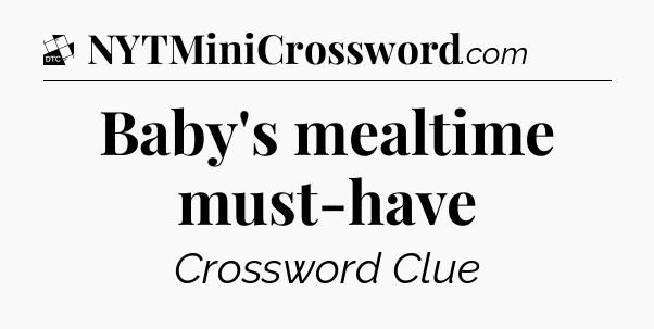 Baby's mealtime must-have - Daily Themed Classic Crossword