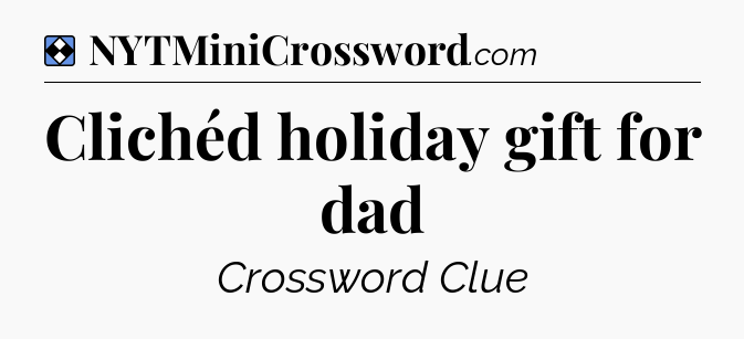 Solution: Clichéd holiday gift for dad - NYT Mini Crossword