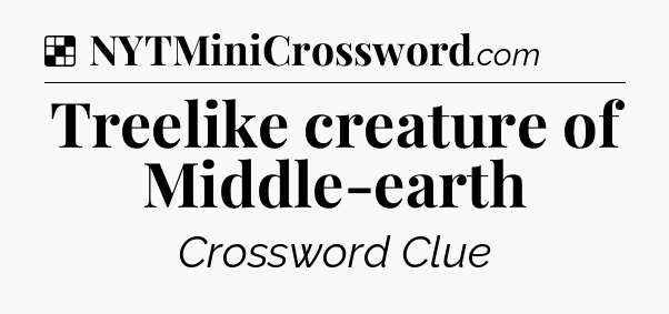 Solution: Treelike creature of Middle-earth - NYT Crossword