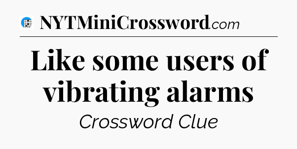 Like some users of vibrating alarms Crossword Clue