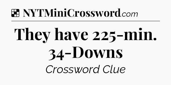 Solution: They have 225-min. 34-Downs - NYT Crossword