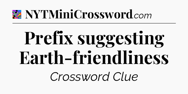 Prefix suggesting Earth-friendliness Crossword Clue