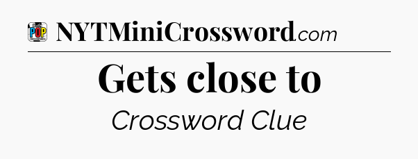 Gets close to Crossword Clue