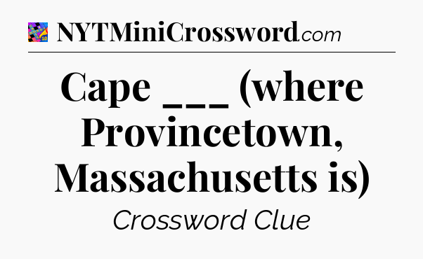 Cape ___ (where Provincetown, Massachusetts is) Crossword Clue