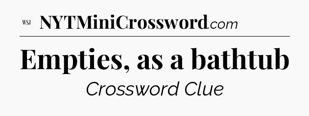 Empties, as a bathtub - WSJ Crossword