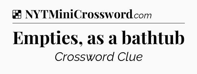 Solution: Empties, as a bathtub - NYT Crossword