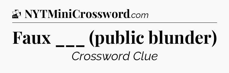 Faux ___ (public blunder) - Daily Themed Classic Crossword