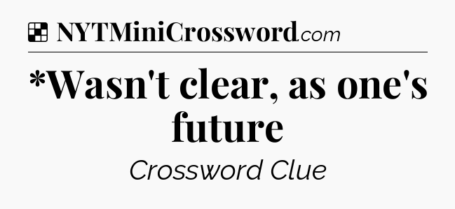 Solution: *Wasn't clear, as one's future - NYT Crossword
