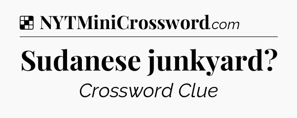 Solution: Sudanese junkyard - NYT Crossword