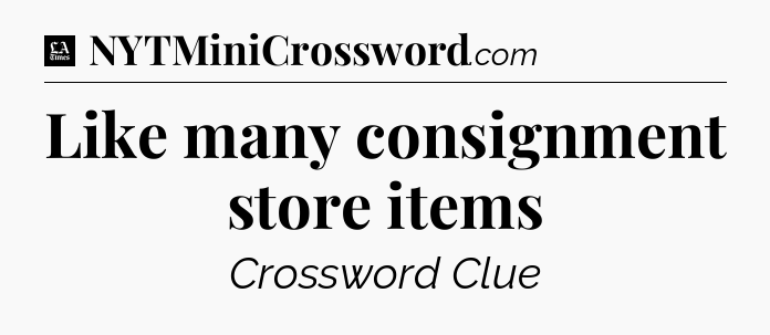 Like many consignment store items - LA Times Crossword