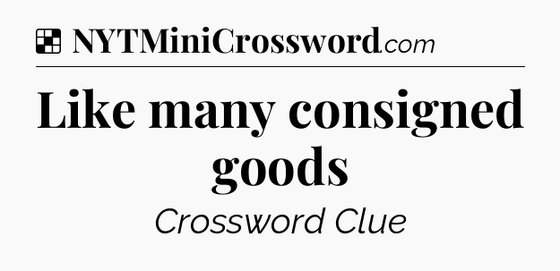 Solution: Like many consigned goods - NYT Crossword