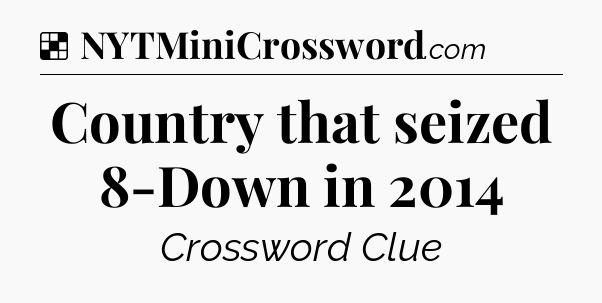 Solution: Country that seized 8-Down in 2014 - NYT Crossword