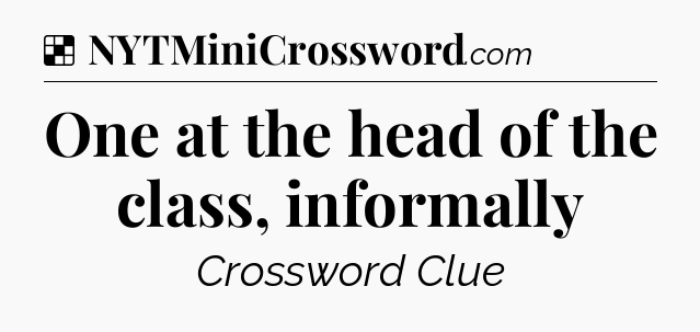 Solution: One at the head of the class, informally - NYT Crossword