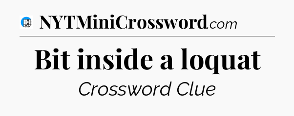 Bit inside a loquat Crossword Clue