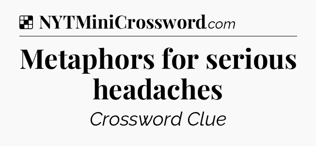 Solution: Metaphors for serious headaches - NYT Crossword