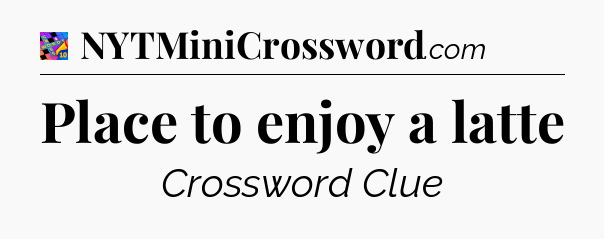 Place to enjoy a latte Crossword Clue