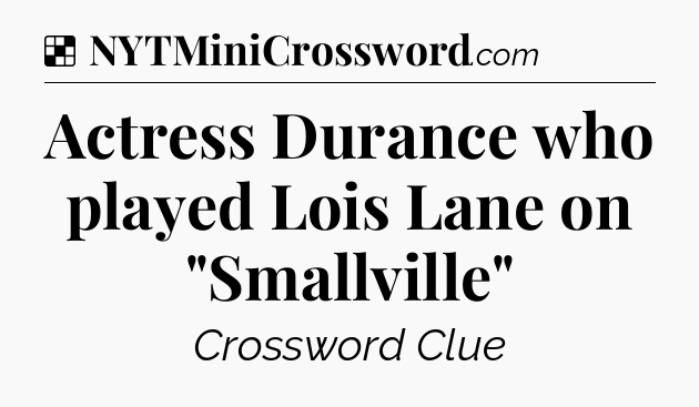 Solution: Actress Durance who played Lois Lane on 