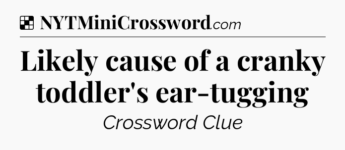 Solution: Likely cause of a cranky toddler's ear-tugging - NYT Crossword