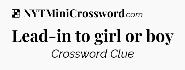 Solution: Lead-in to girl or boy - NYT Crossword