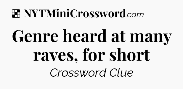 Solution: Genre heard at many raves, for short - NYT Crossword
