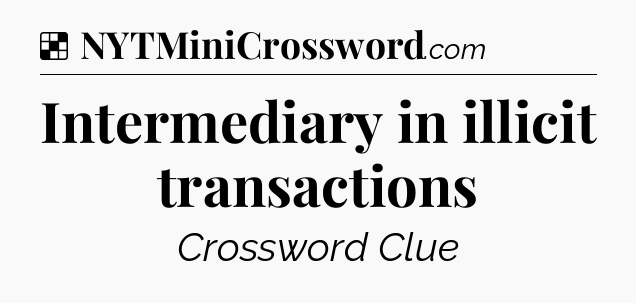 Solution: Intermediary in illicit transactions - NYT Crossword