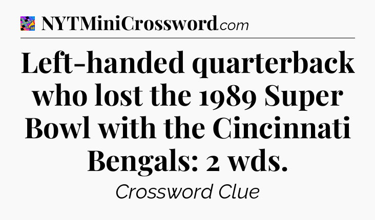 Left-handed quarterback who lost the 1989 Super Bowl with the Cincinnati Bengals: 2 wds Crossword Clue