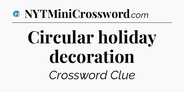 Circular holiday decoration Crossword Clue