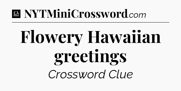 Flowery Hawaiian greetings - LA Times Crossword