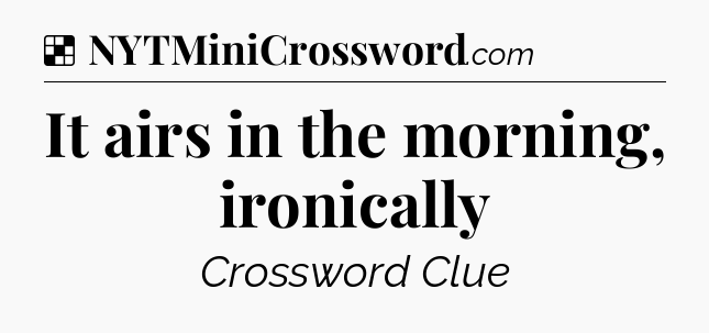 Solution: It airs in the morning, ironically - NYT Crossword