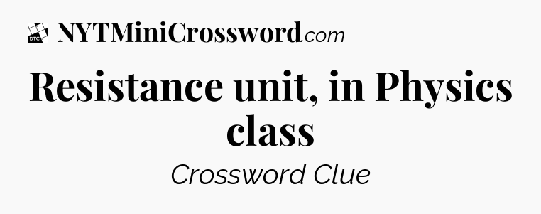 Resistance unit, in Physics class - Daily Themed Classic Crossword