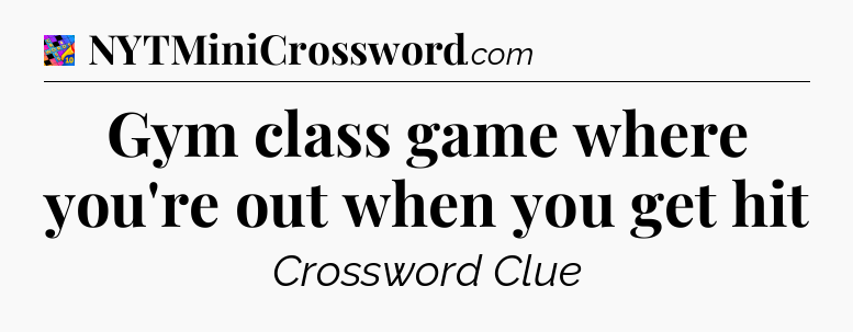 Gym class game where you're out when you get hit Crossword Clue