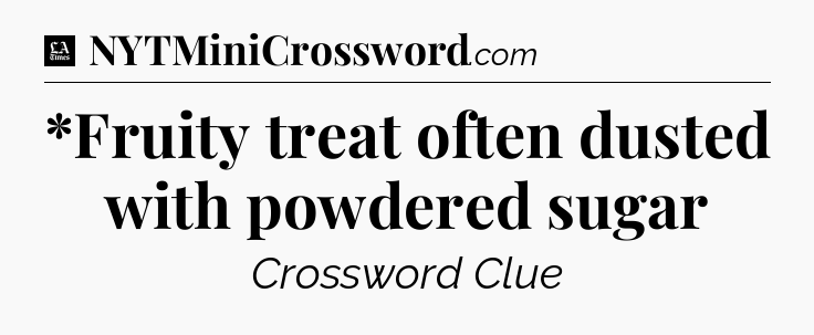 *Fruity treat often dusted with powdered sugar - LA Times Crossword