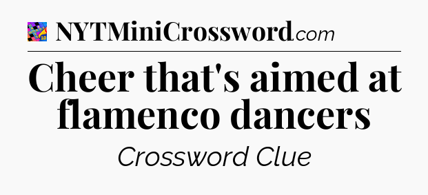 Cheer that's aimed at flamenco dancers Crossword Clue
