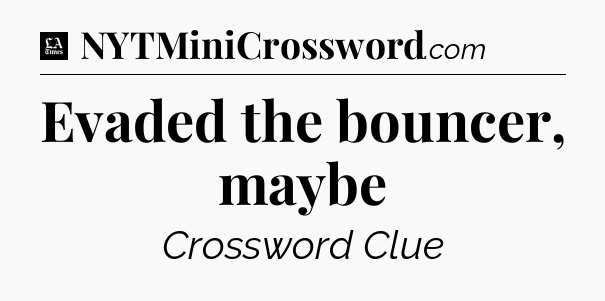 Evaded the bouncer, maybe - LA Times Crossword
