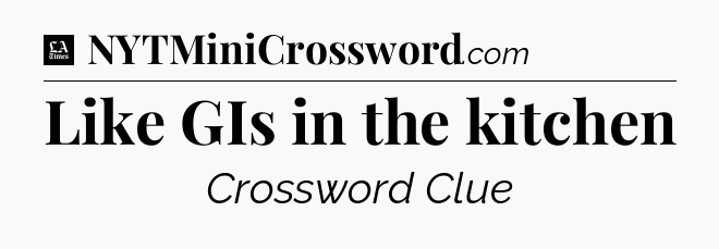 Like GIs in the kitchen - LA Times Crossword
