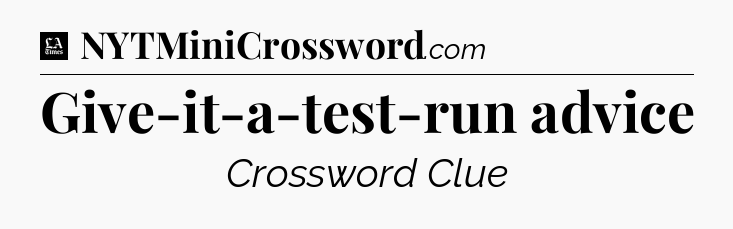 Give-it-a-test-run advice - LA Times Crossword