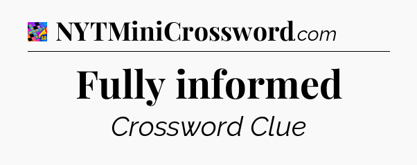 Fully informed Crossword Clue