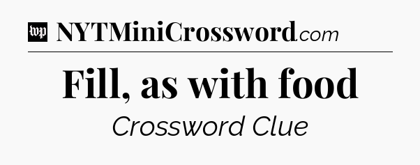Fill, as with food Crossword Clue