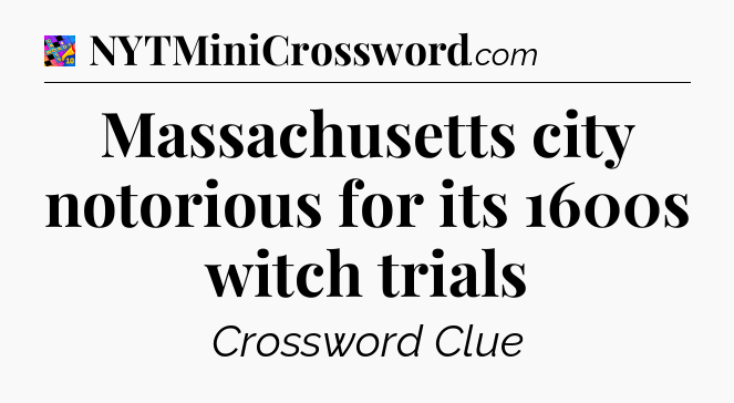 Massachusetts city notorious for its 1600s witch trials Crossword Clue