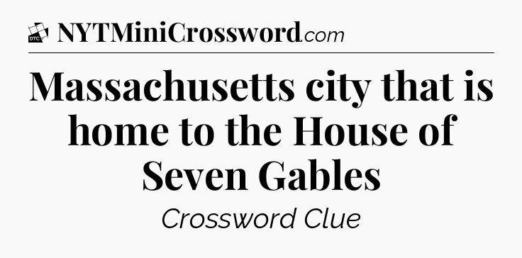 Massachusetts city that is home to the House of Seven Gables - Daily Themed Classic Crossword