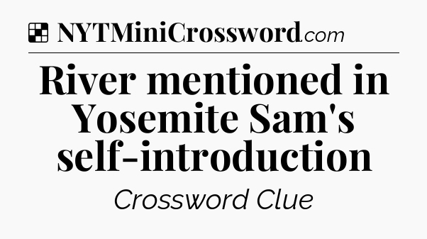 Solution: River mentioned in Yosemite Sam's self-introduction - NYT Crossword