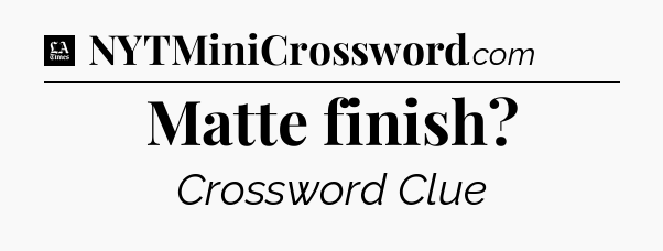 Matte finish - LA Times Crossword