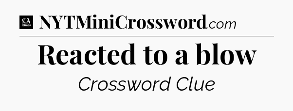 Reacted to a blow - LA Times Crossword