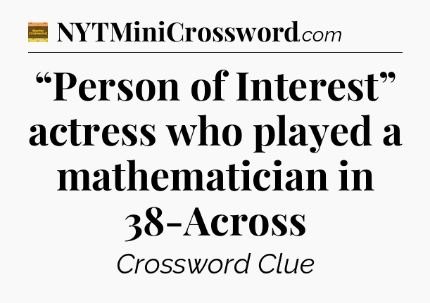 “Person of Interest” actress who played a mathematician in 38-Across - Eugene Sheffer Crossword