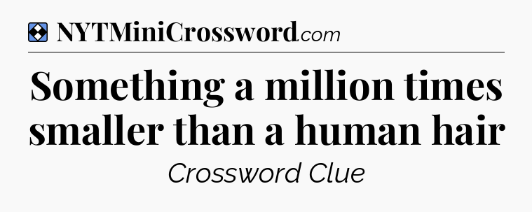 Solution: Something a million times smaller than a human hair - NYT Mini Crossword