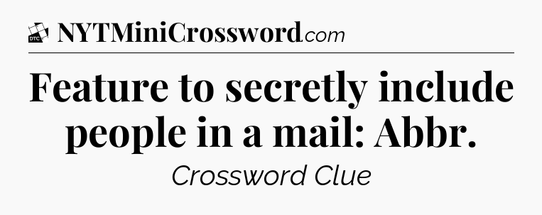 Feature to secretly include people in a mail: Abbr - Daily Themed Classic Crossword